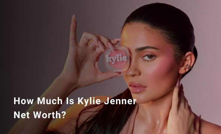 How Much Is Kylie Jenner Net Worth? A Full Breakdown of Her Fortune